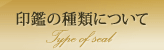 印鑑の種類について Type of seal