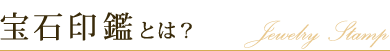 宝石印鑑とは? Jewelry Stamp